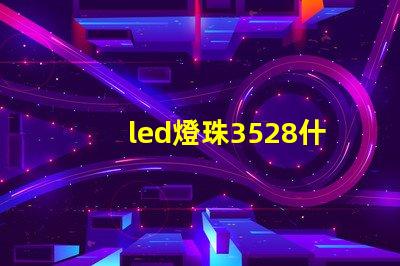led燈珠3528什么意思 led貼片2835能不能代替3528